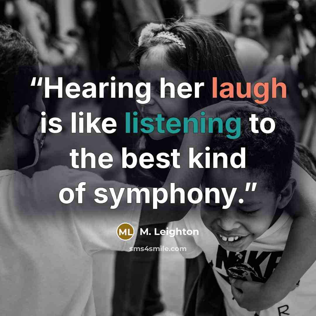 “Hearing her laugh is like listening to the best kind of symphony.” quote by M. Leighton