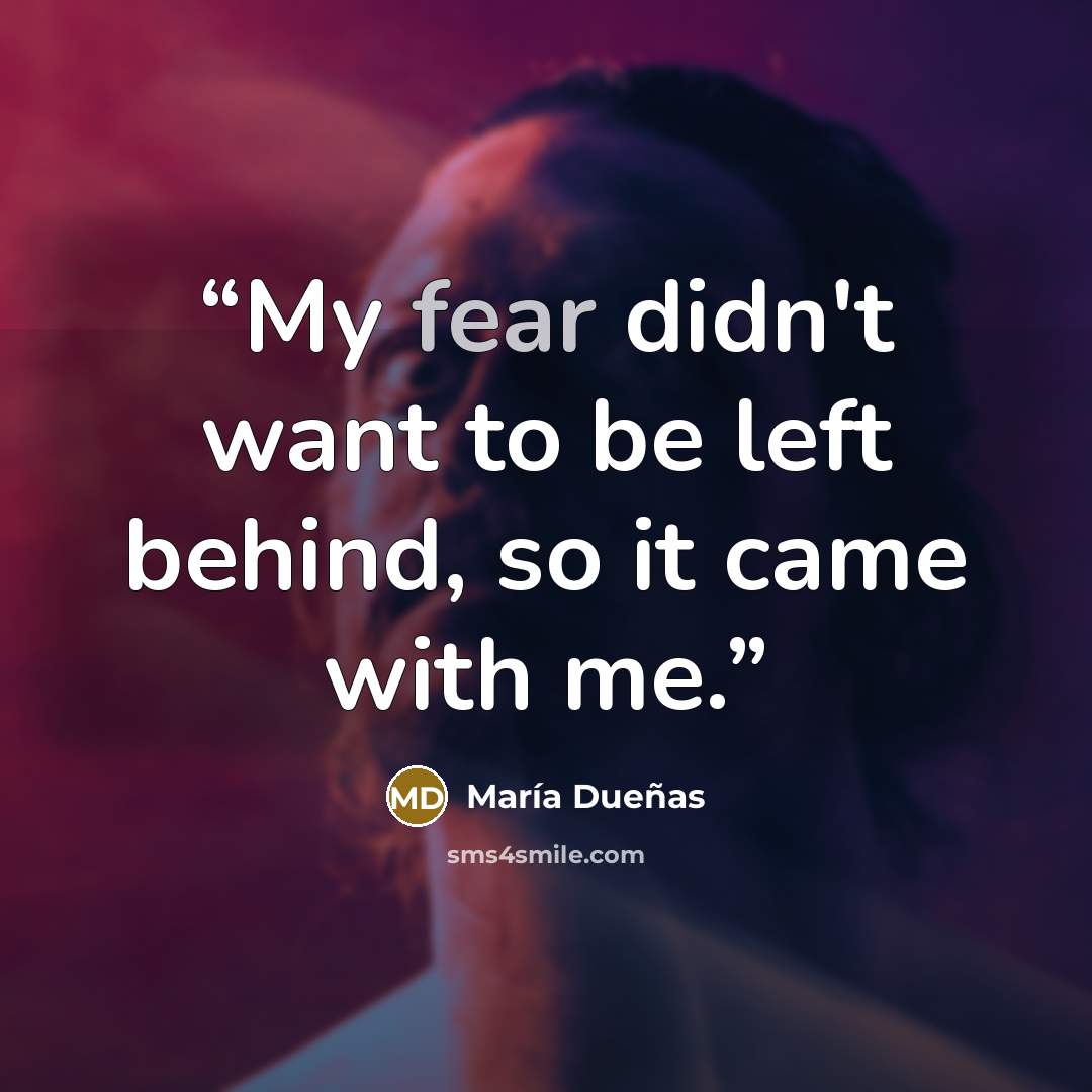 “My fear didn't want to be left behind, so it came with me.” quote by María Dueñas