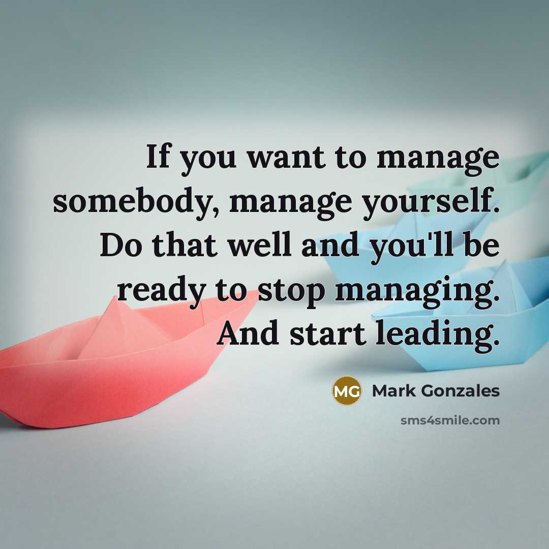 “If you want to manage somebody, manage yourself. Do that…” quote by Mark Gonzales