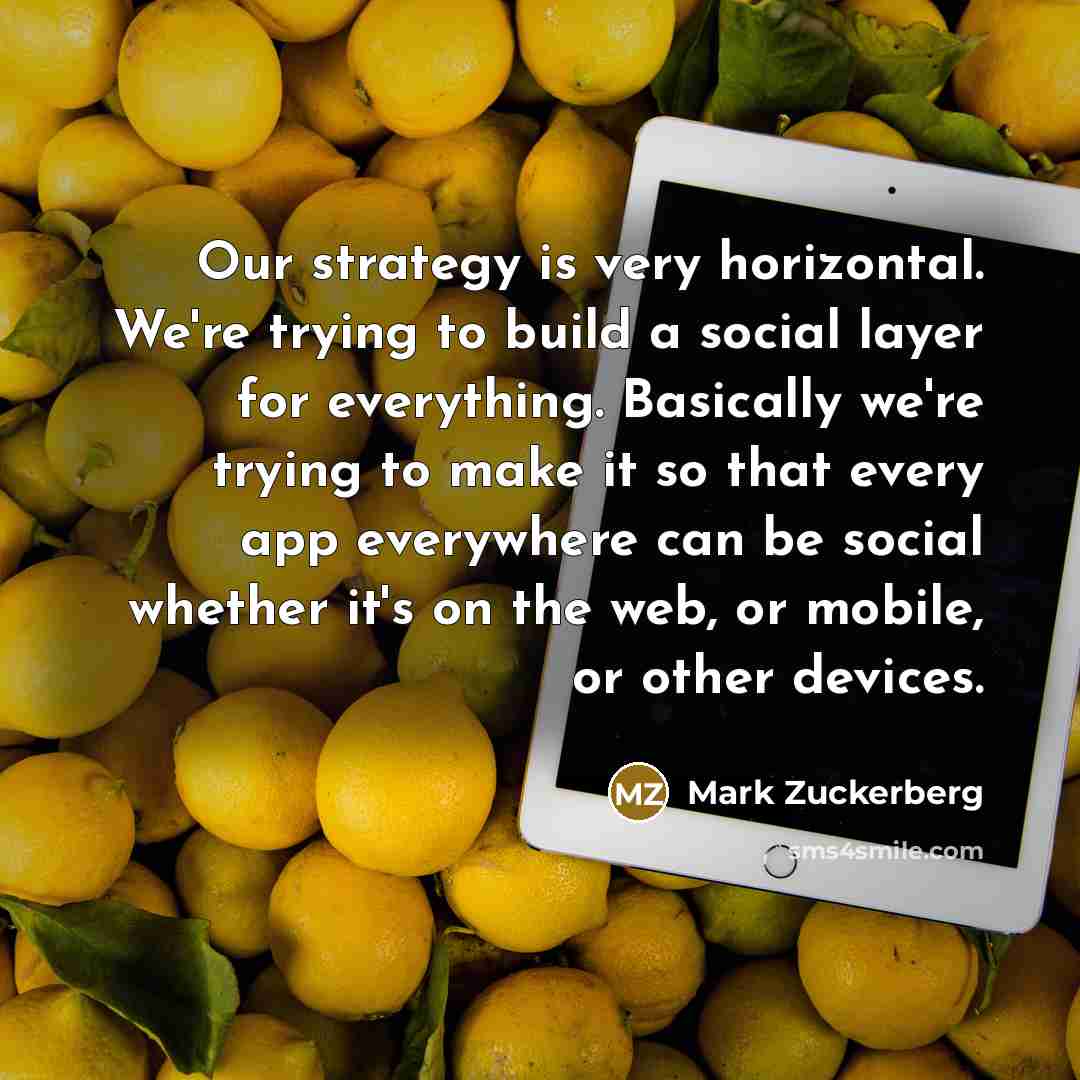 “Our strategy is very horizontal. We're trying to build a…” quote by Mark Zuckerberg
