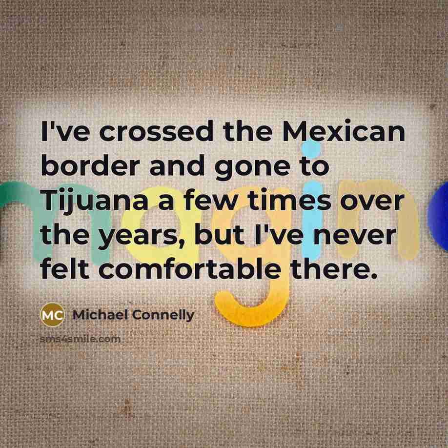 “I've crossed the Mexican border and gone to Tijuana a…” quote by Michael Connelly