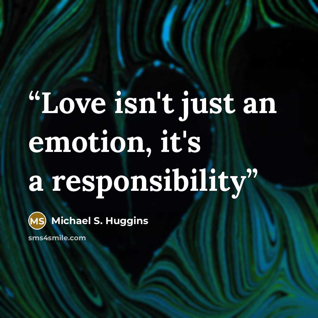 “Love isn't just an emotion, it's a responsibility” quote by Michael S. Huggins