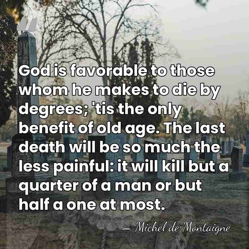 God is favorable to those whom he makes to die by degrees;&hellip; - Michel de Montaigne