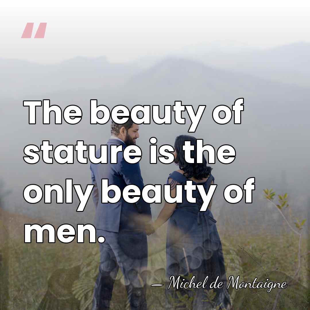 The beauty of stature is the only beauty of men. - Michel de Montaigne