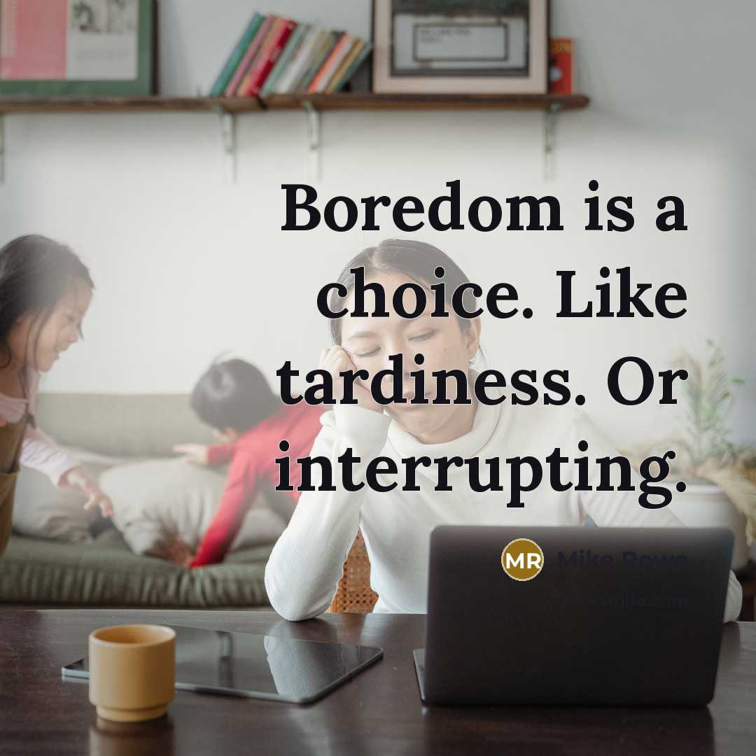 “Boredom is a choice. Like tardiness. Or interrupting.…” quote by Mike Rowe