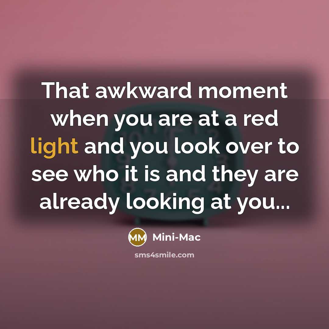 “That awkward moment when you are at a red light and you look over to see who it is and they are already looking at you...” quote by Mini-Mac