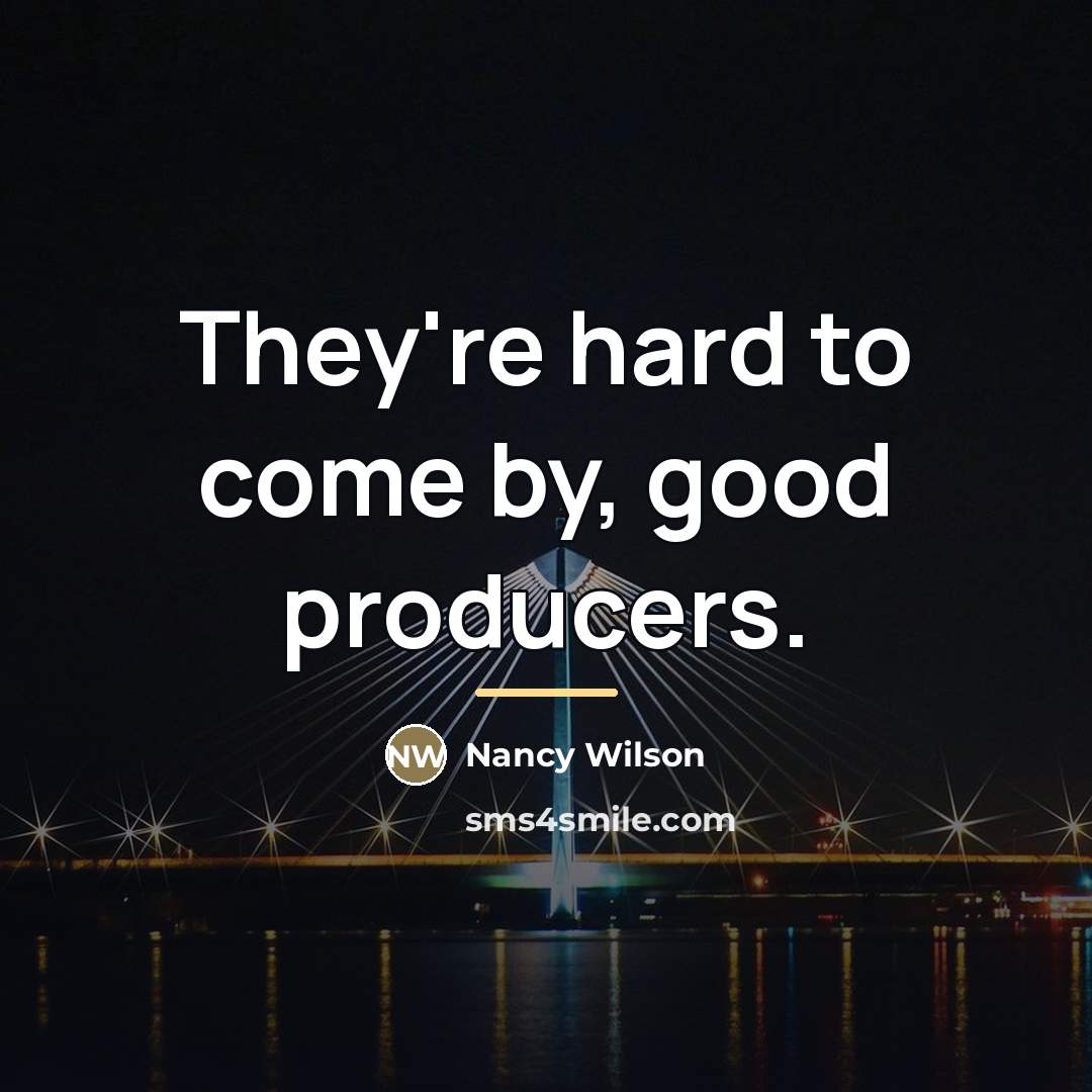 “They're hard to come by, good producers.…” quote by Nancy Wilson