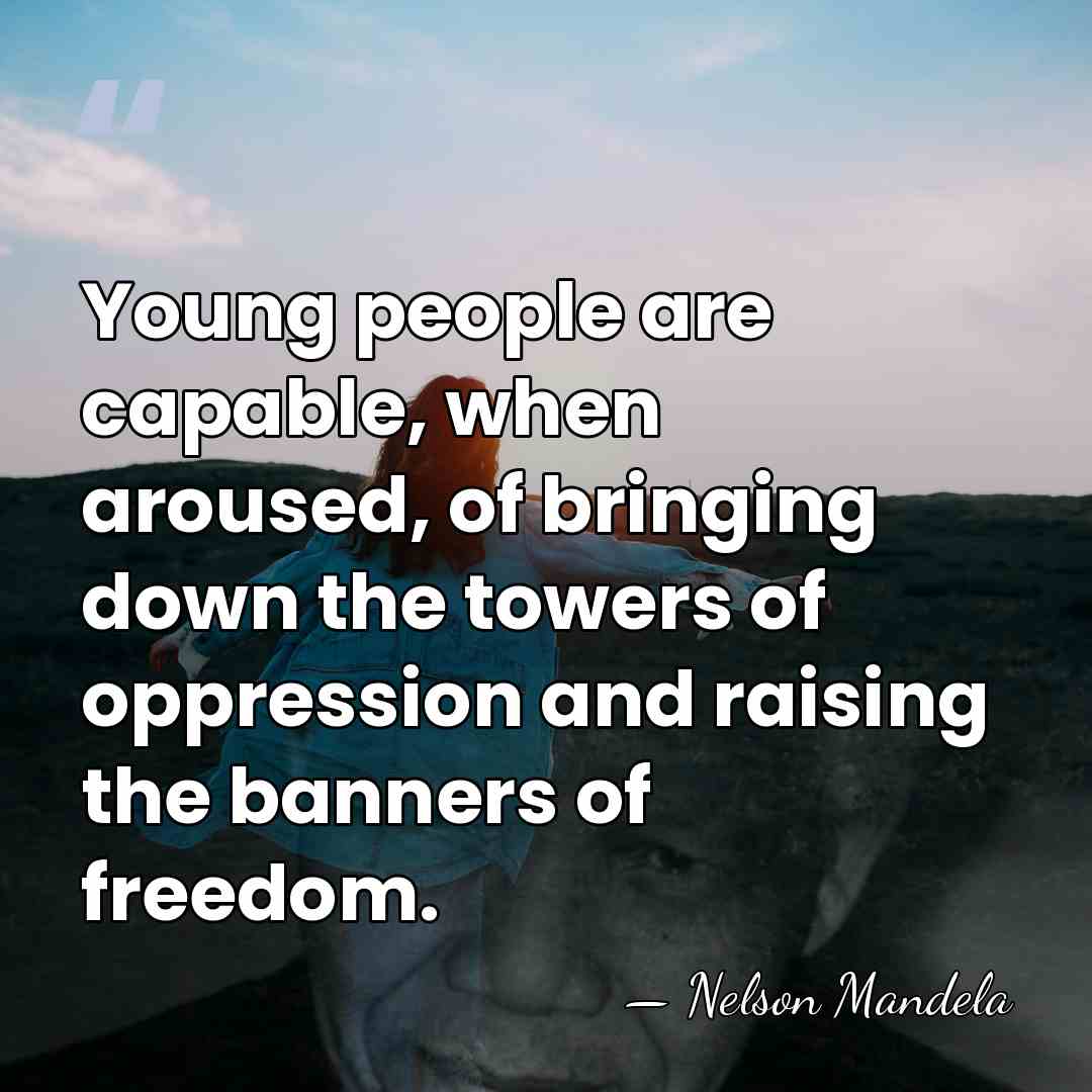 Young people are capable, when aroused, of bringing down the towers of&hellip; - Nelson Mandela