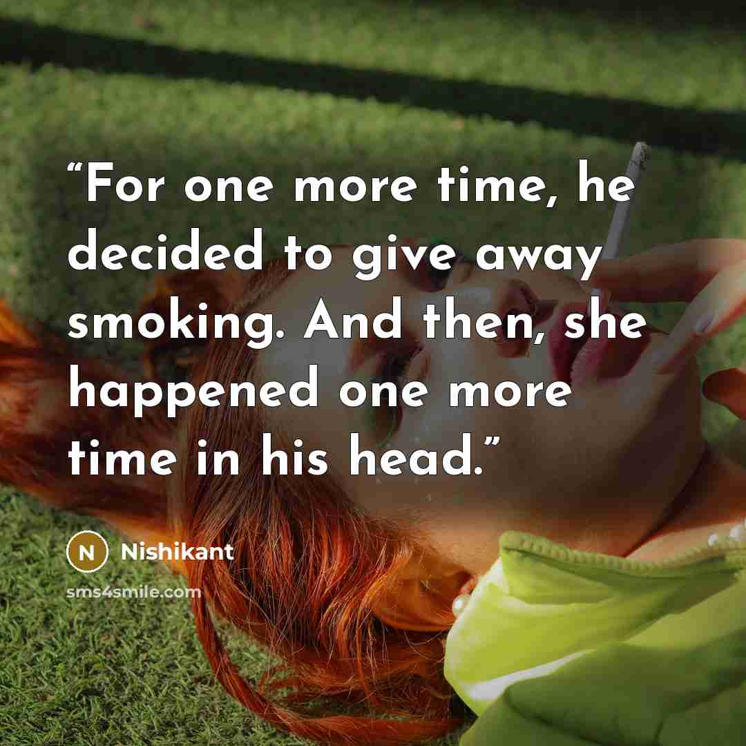 “For one more time, he decided to give away smoking. And then, she happened one more time in his head.” quote by Nishikant