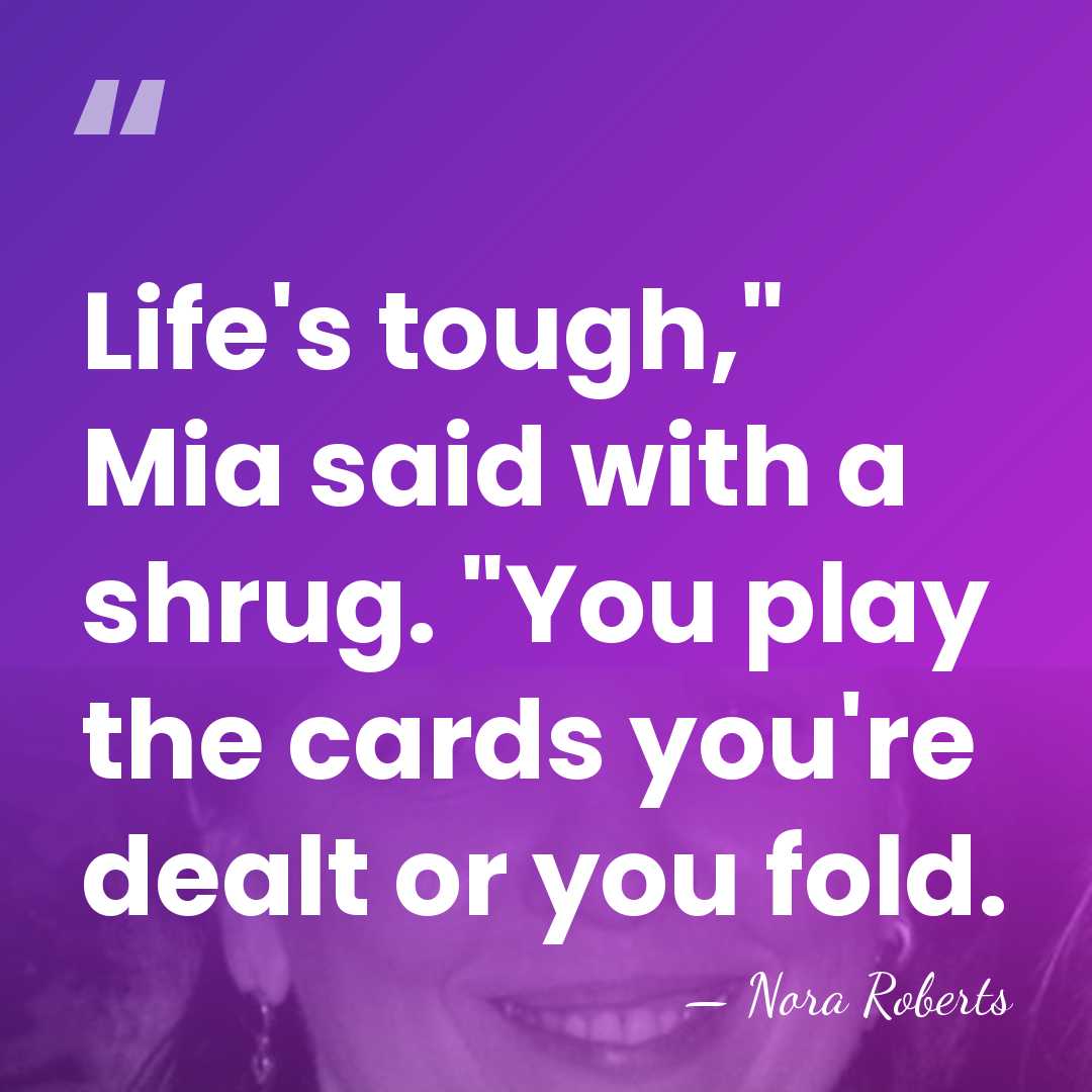 Life's tough," Mia said with a shrug. "You play the cards you're&hellip; - Nora Roberts