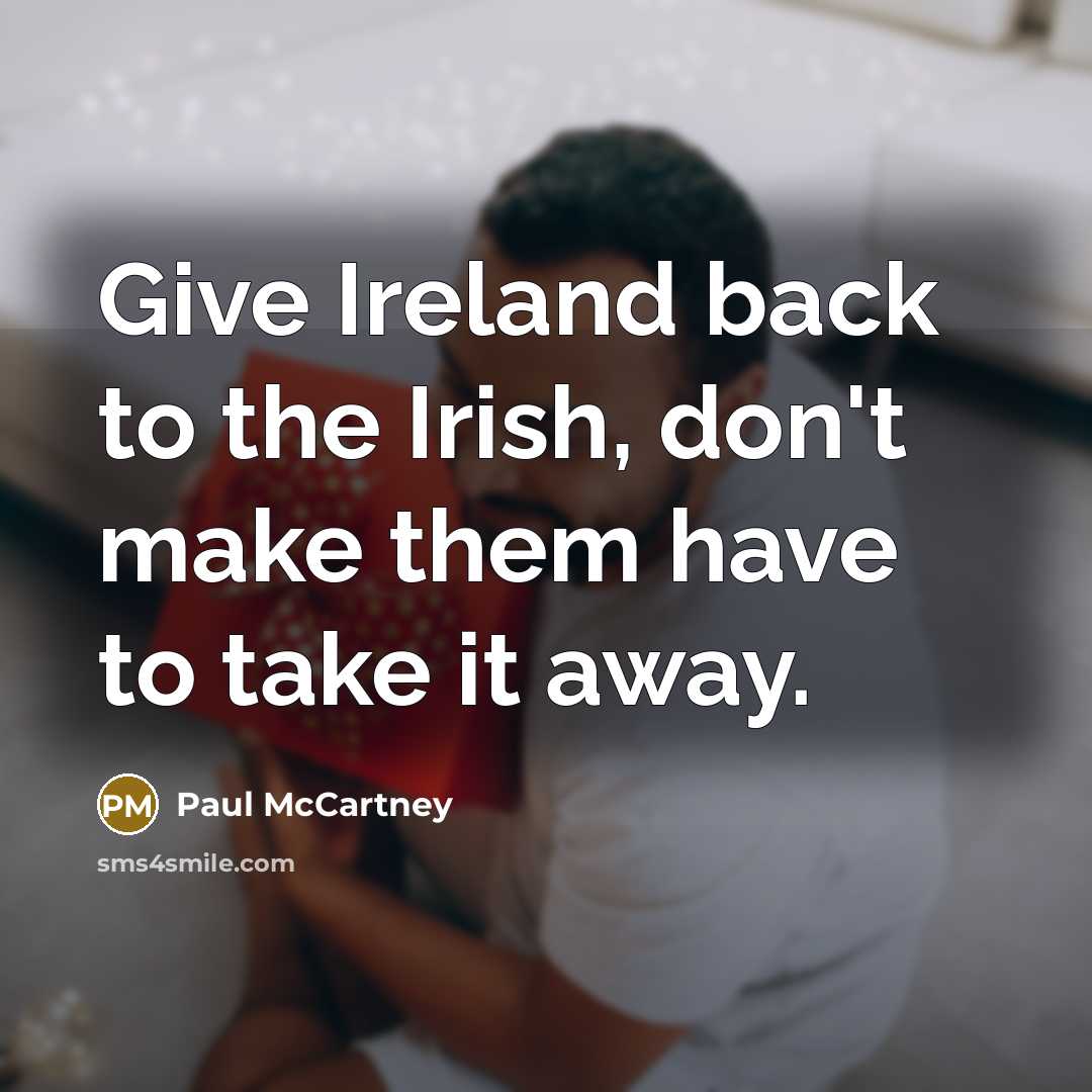 “Give Ireland back to the Irish, don't make them have to take it away.” quote by Paul McCartney