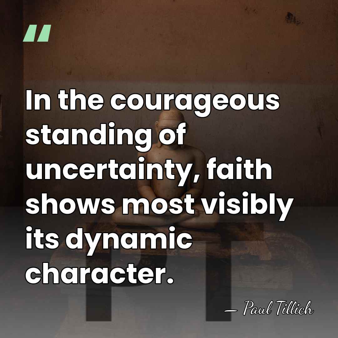 In the courageous standing of uncertainty, faith shows most visibly its dynamic&hellip; - Paul Tillich