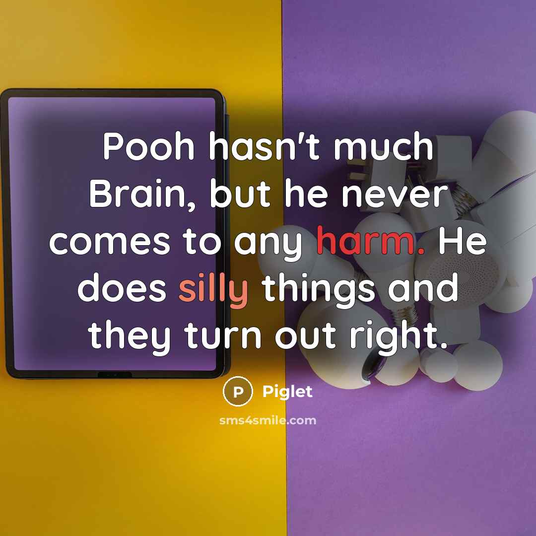 “Pooh hasn't much Brain, but he never comes to any…” quote by Piglet