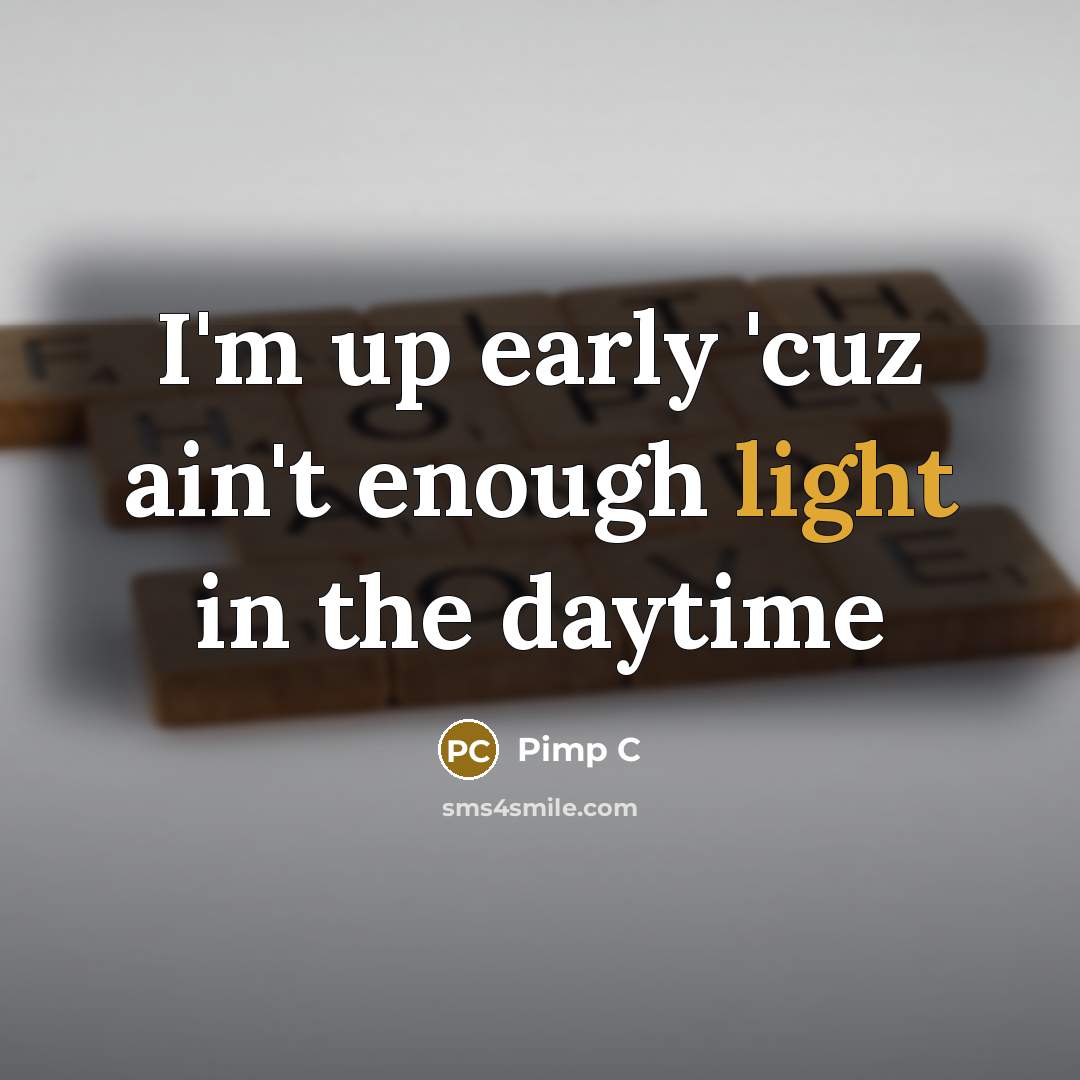 “I'm up early 'cuz ain't enough light in the daytime…” quote by Pimp C