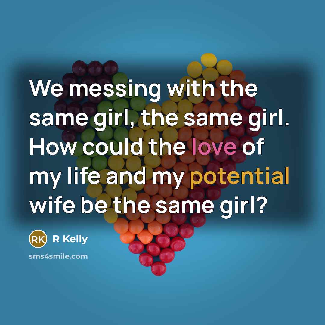 “We messing with the same girl, the same girl. How could the love of my life and my potential wife be the same girl?” quote by R Kelly