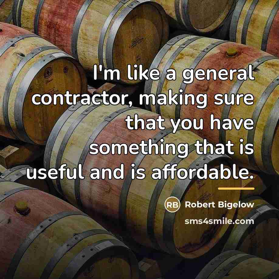 “I'm like a general contractor, making sure that you have…” quote by Robert Bigelow