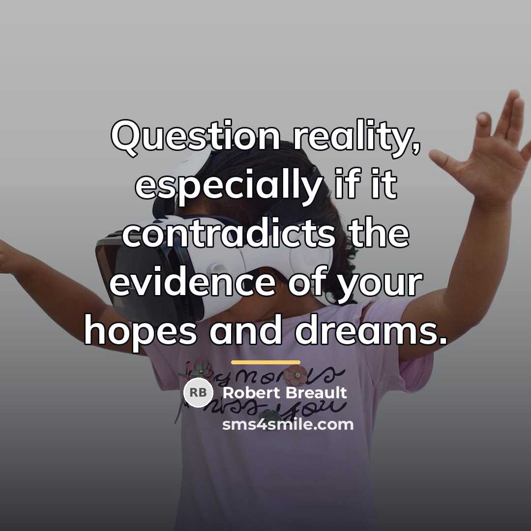 “Question reality, especially if it contradicts the evidence of your…” quote by Robert Breault
