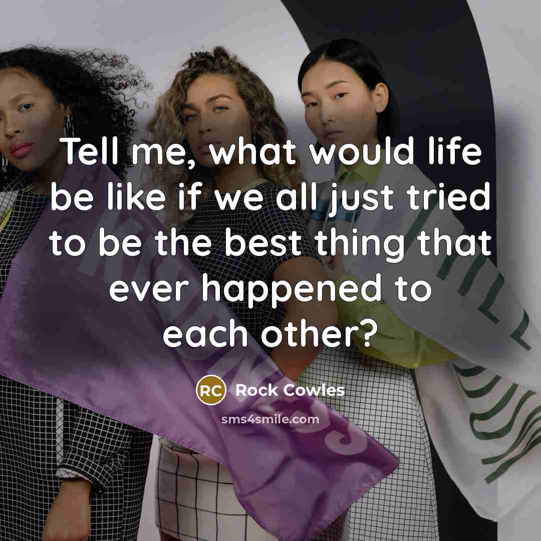 “Tell me, what would life be like if we all…” quote by Rock Cowles