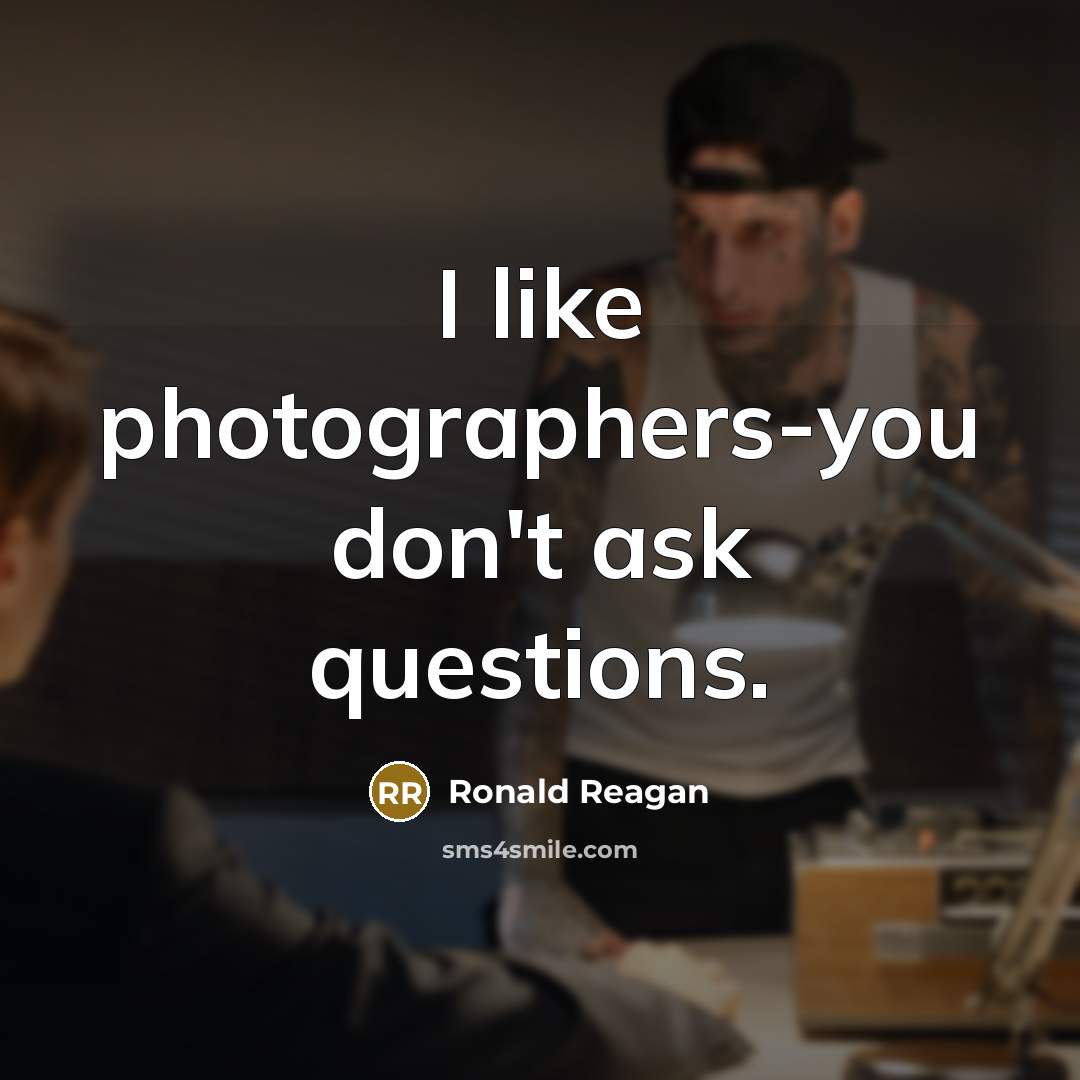 “I like photographers-you don't ask questions.…” quote by Ronald Reagan