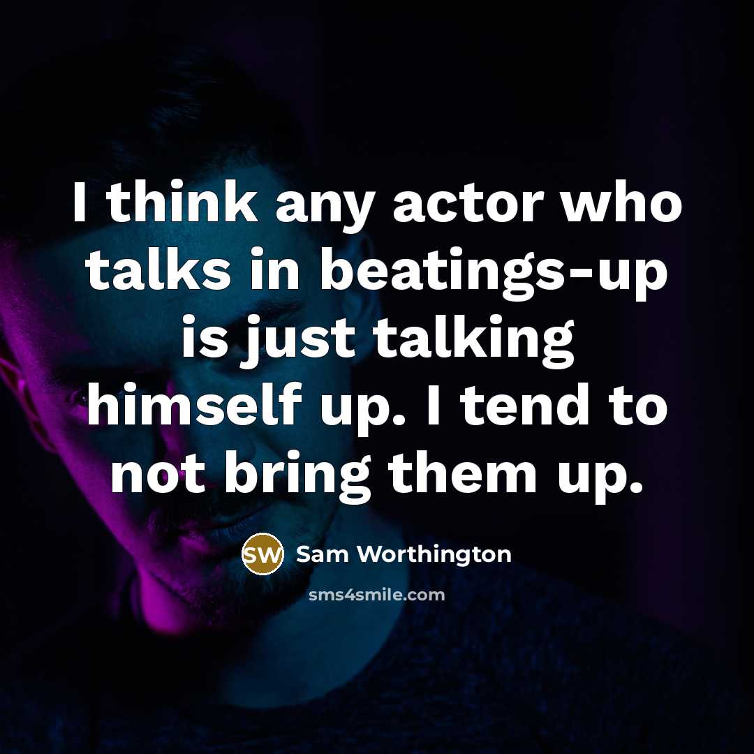 “I think any actor who talks in beatings-up is just…” quote by Sam Worthington