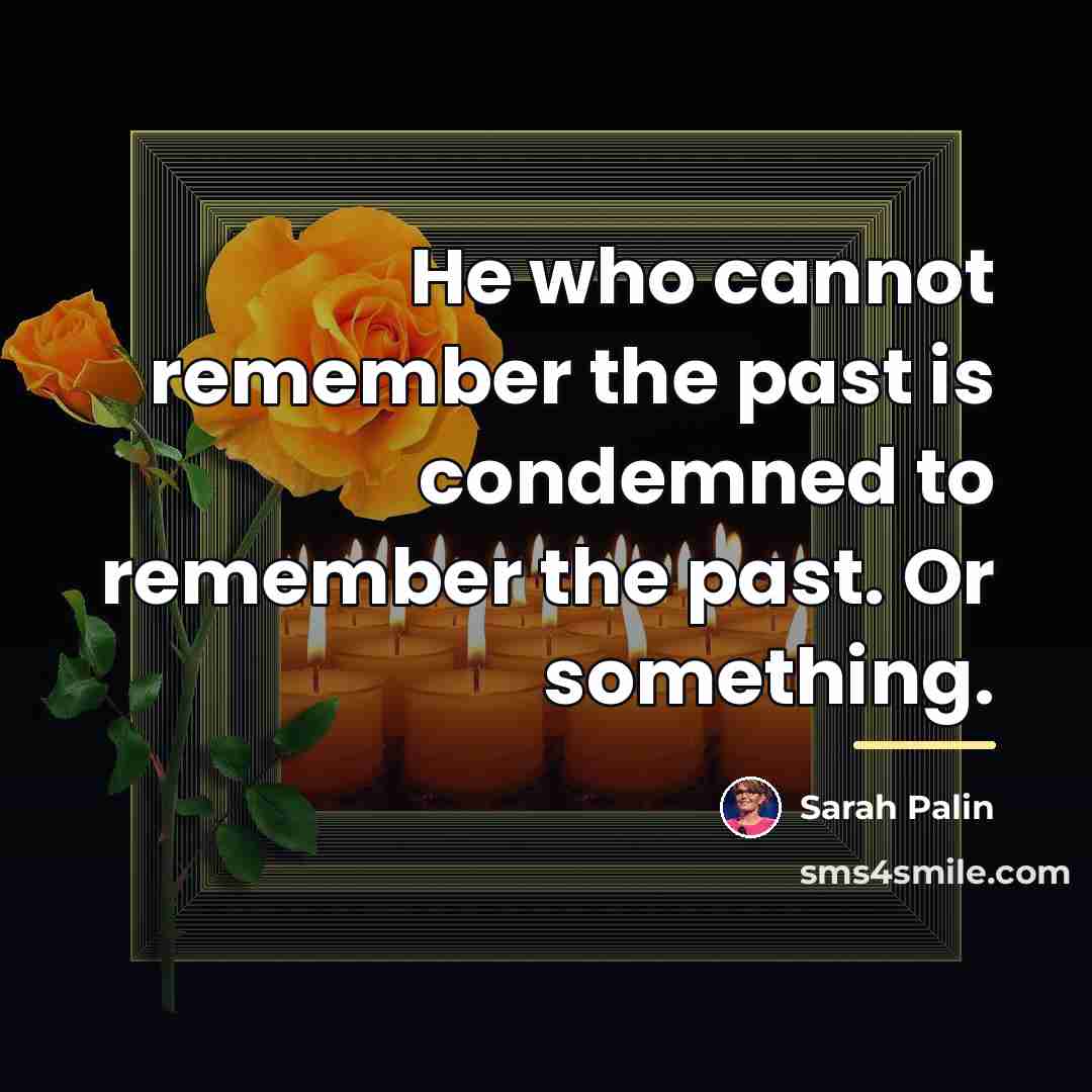 “He who cannot remember the past is condemned to remember…” quote by Sarah Palin