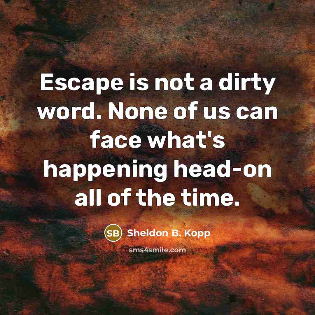 “Escape is not a dirty word. None of us can…” quote by Sheldon B. Kopp