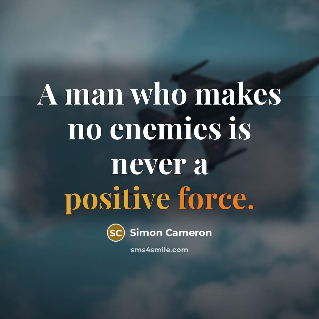 “A man who makes no enemies is never a positive force.” quote by Simon Cameron