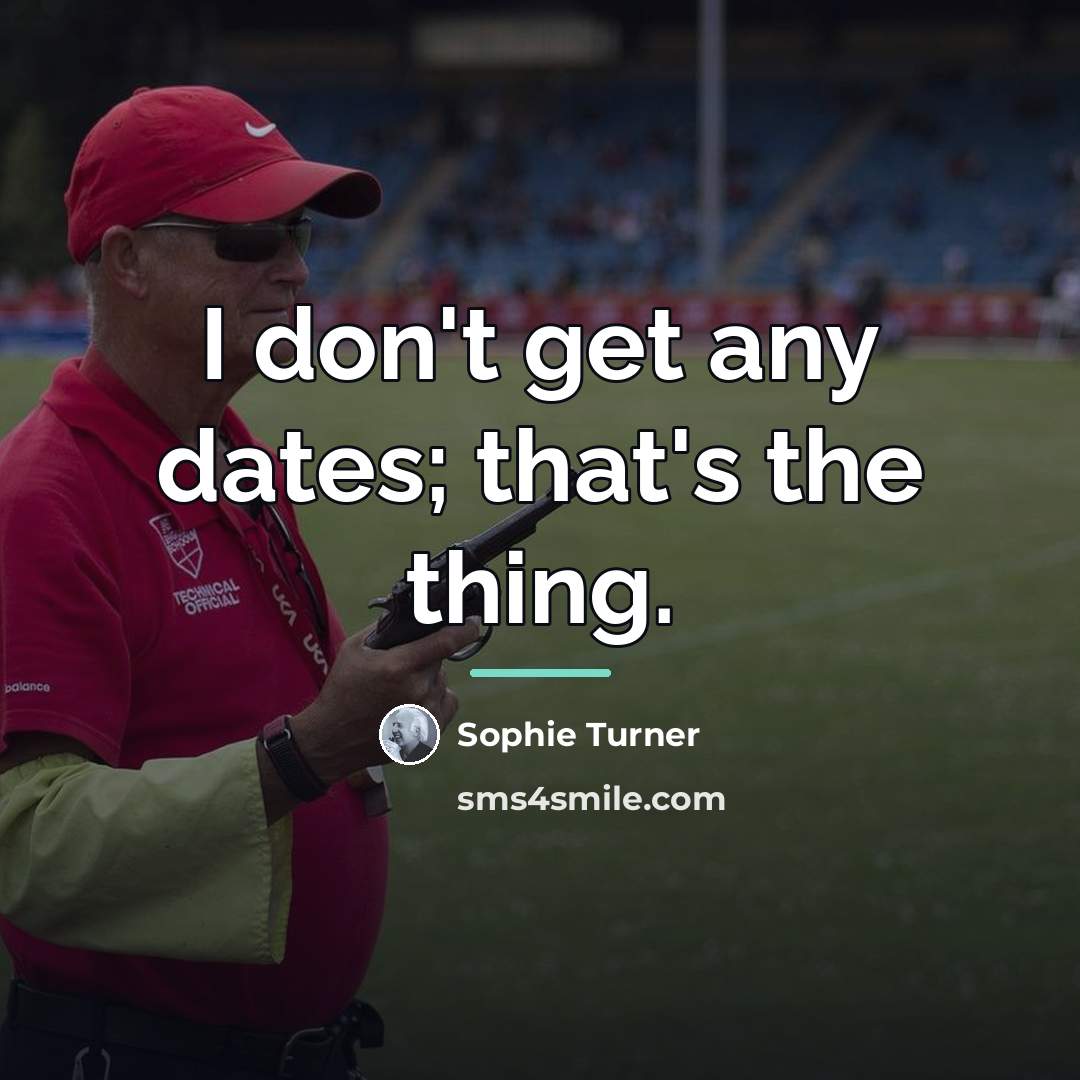 “I don't get any dates; that's the thing.…” quote by Sophie Turner