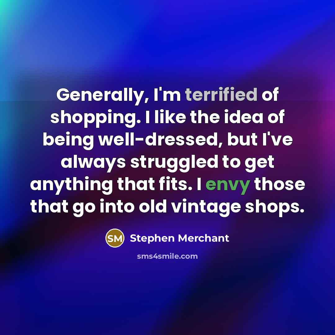 “Generally, I'm terrified of shopping. I like the idea of…” quote by Stephen Merchant