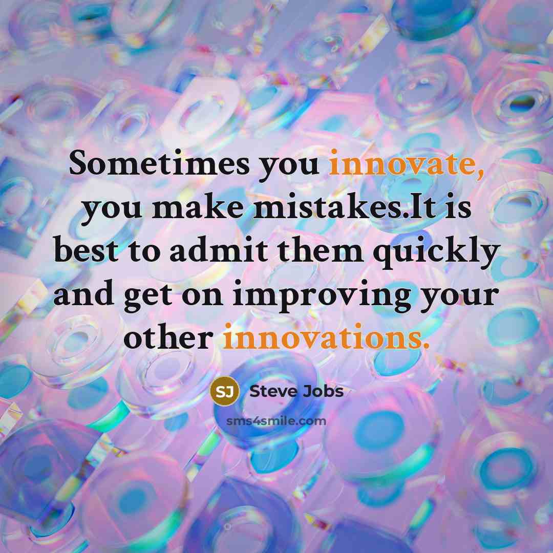 “Sometimes you innovate, you make mistakes.It is best to admit them quickly and get on improving your other innovations.” quote by Steve Jobs