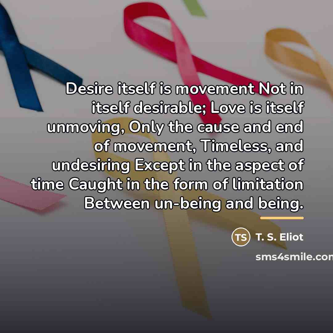 “Desire itself is movement Not in itself desirable; Love is…” quote by T. S. Eliot