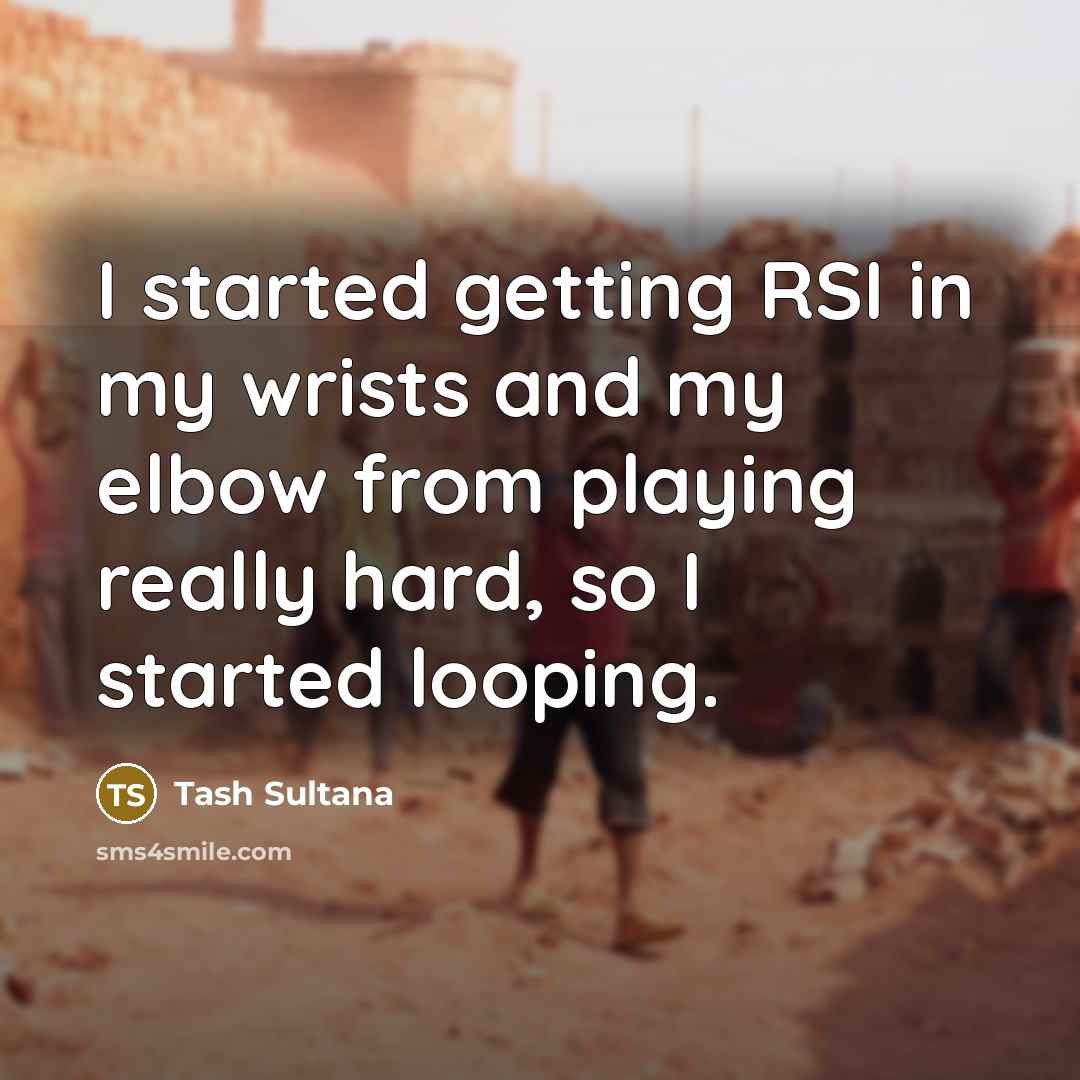 “I started getting RSI in my wrists and my elbow…” quote by Tash Sultana
