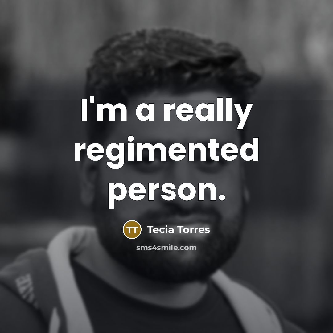 “I'm a really regimented person.…” quote by Tecia Torres