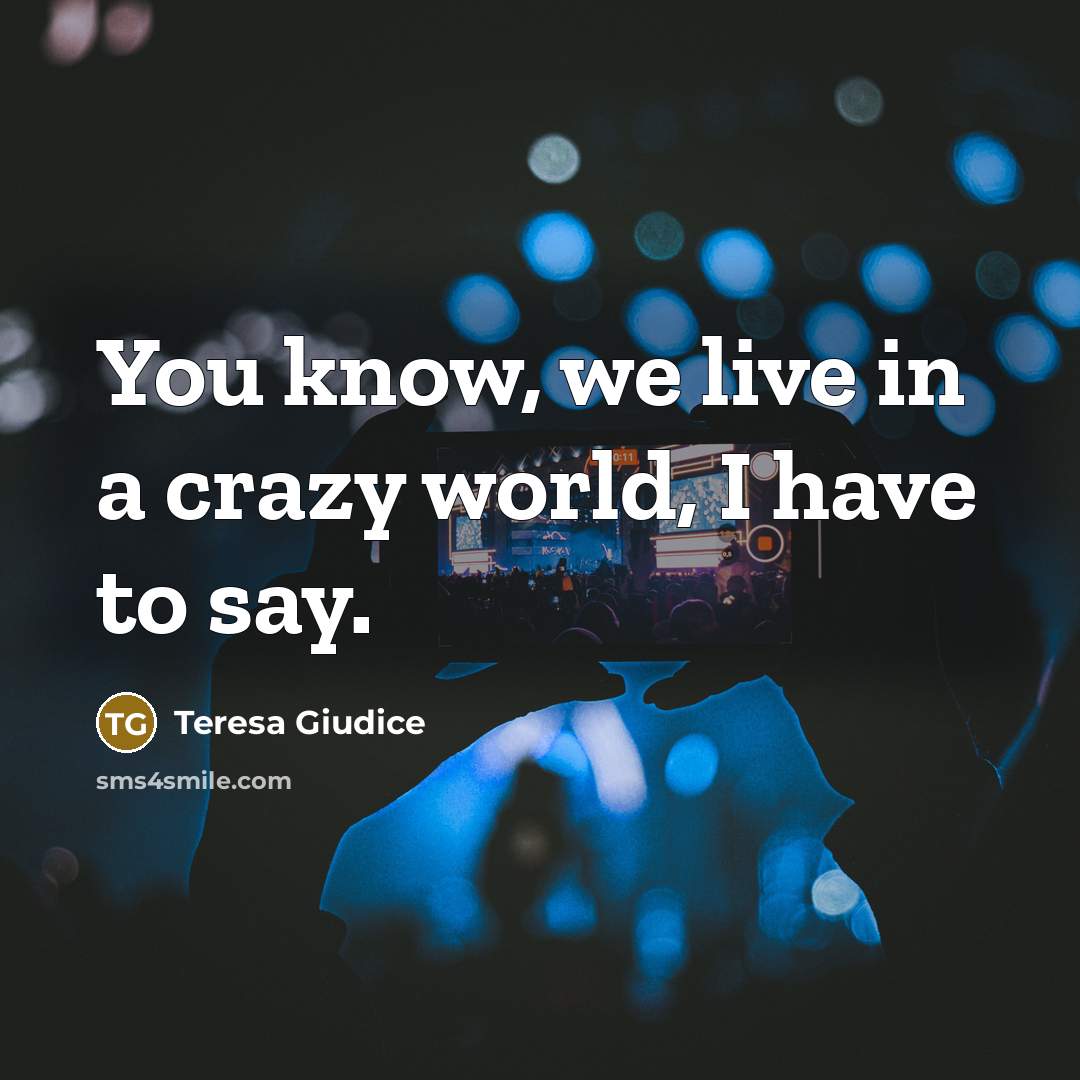 “You know, we live in a crazy world, I have…” quote by Teresa Giudice