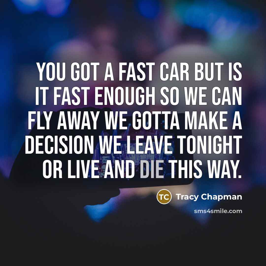 “You got a fast car But is it fast enough…” quote by Tracy Chapman
