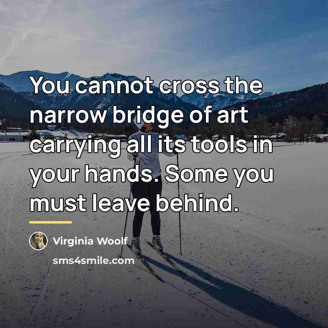 “You cannot cross the narrow bridge of art carrying all…” quote by Virginia Woolf