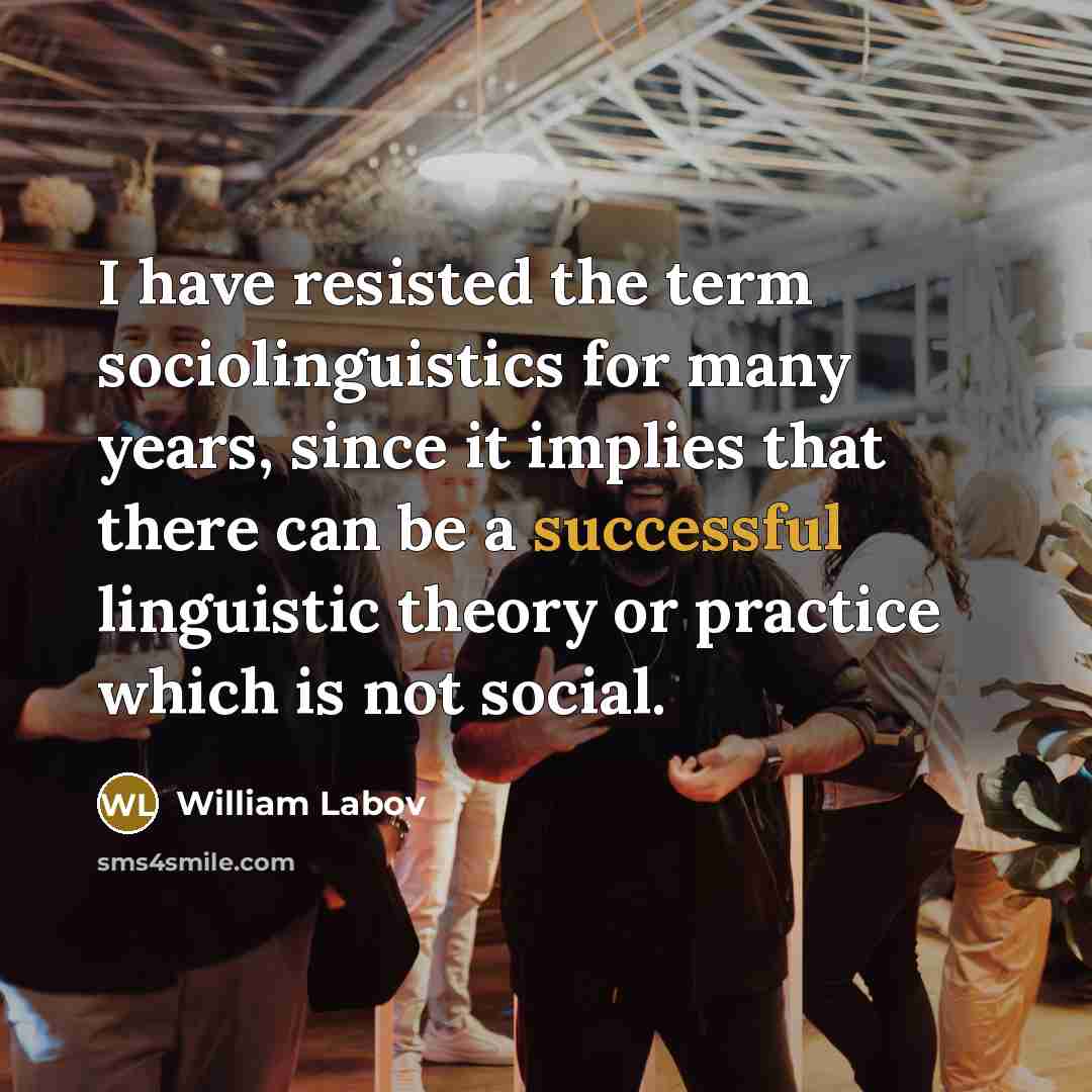 “I have resisted the term sociolinguistics for many years, since…” quote by William Labov