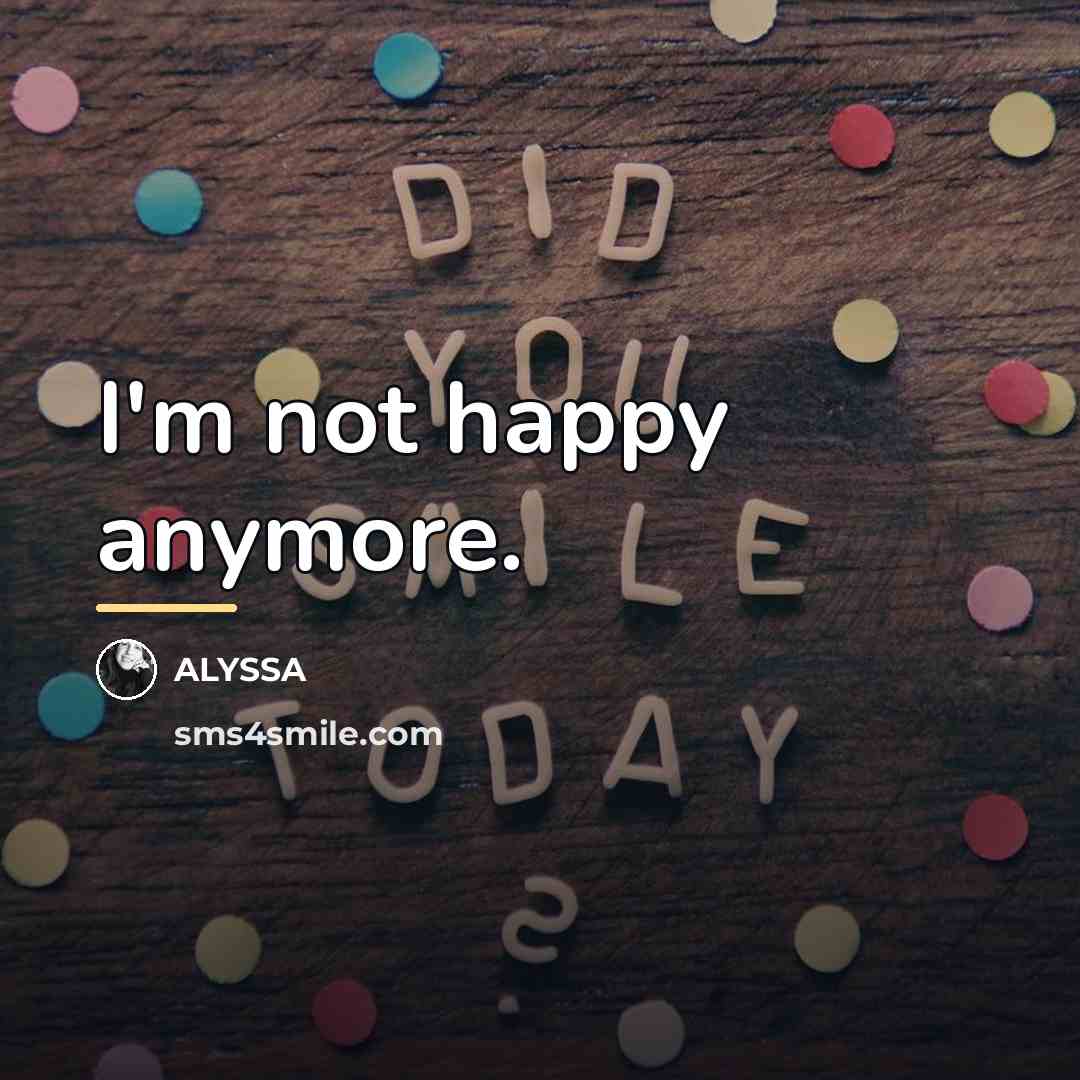 “I'm not happy anymore.…” quote by ALYSSA