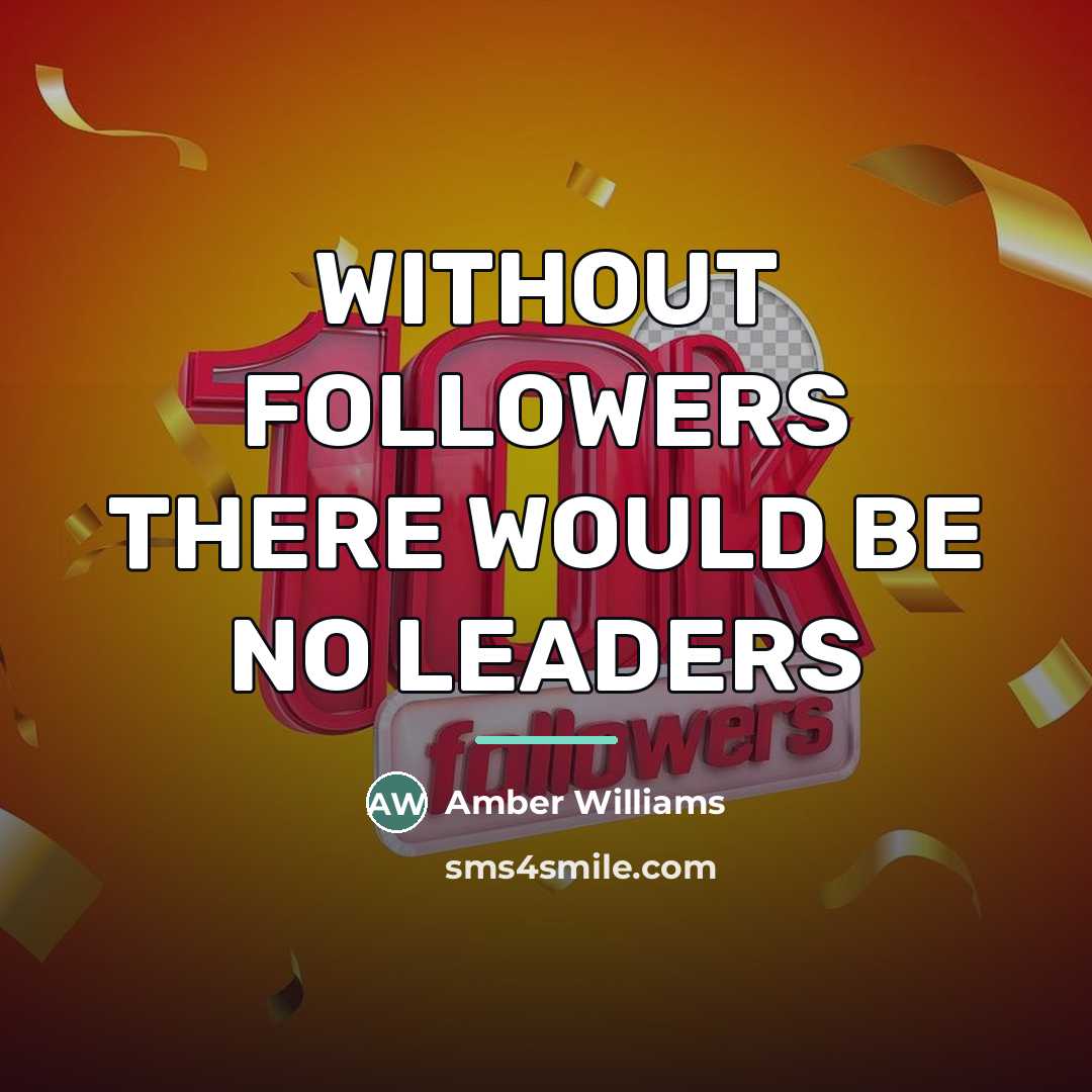 “WITHOUT FOLLOWERS THERE WOULD BE NO LEADERS…” quote by AMBER WILLIAMS