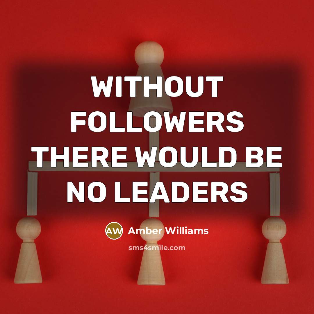 “WITHOUT FOLLOWERS THERE WOULD BE NO LEADERS” quote by AMBER WILLIAMS