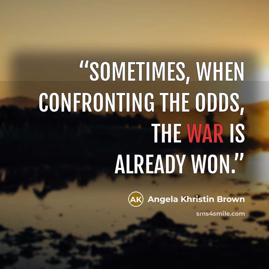“Sometimes, when confronting the odds, the war is already won.” quote by Angela Khristin Brown