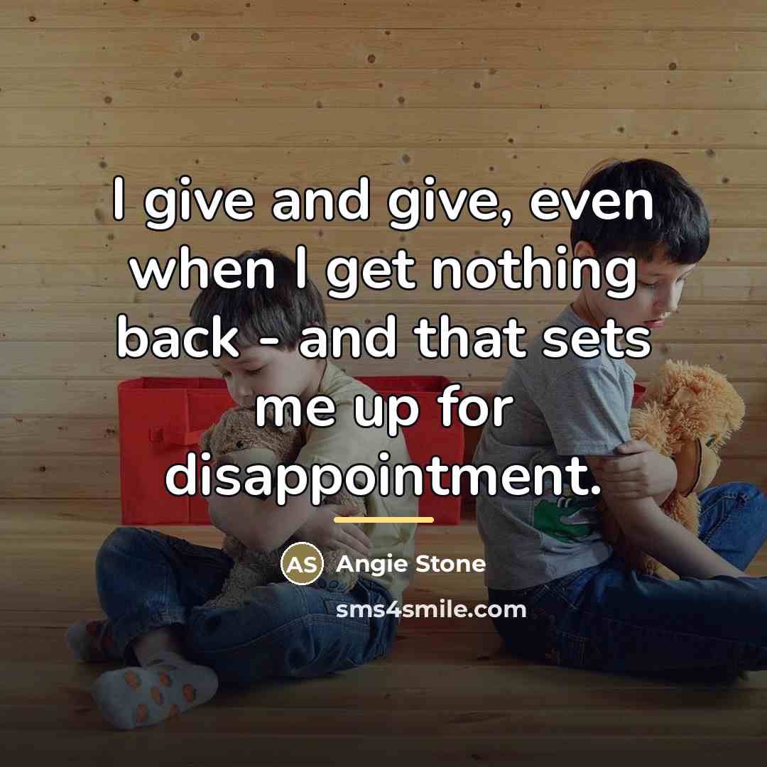 “I give and give, even when I get nothing back…” quote by Angie Stone