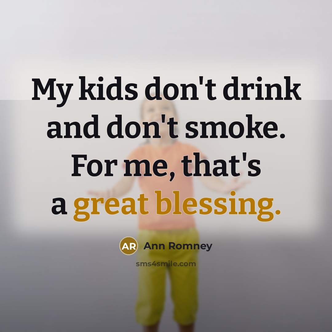 “My kids don't drink and don't smoke. For me, that's…” quote by Ann Romney
