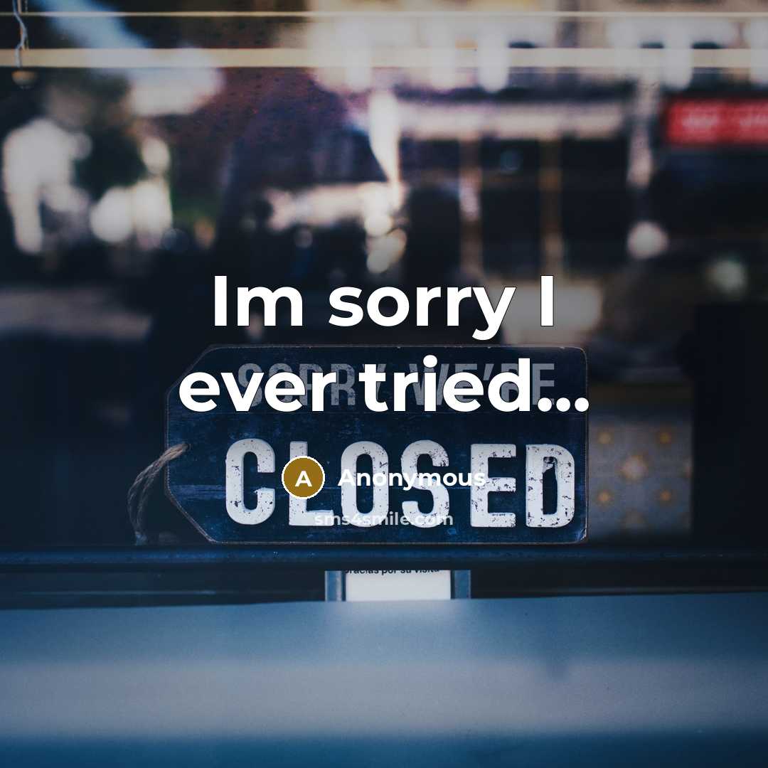 “Im sorry I ever tried...…” quote by Anonymous