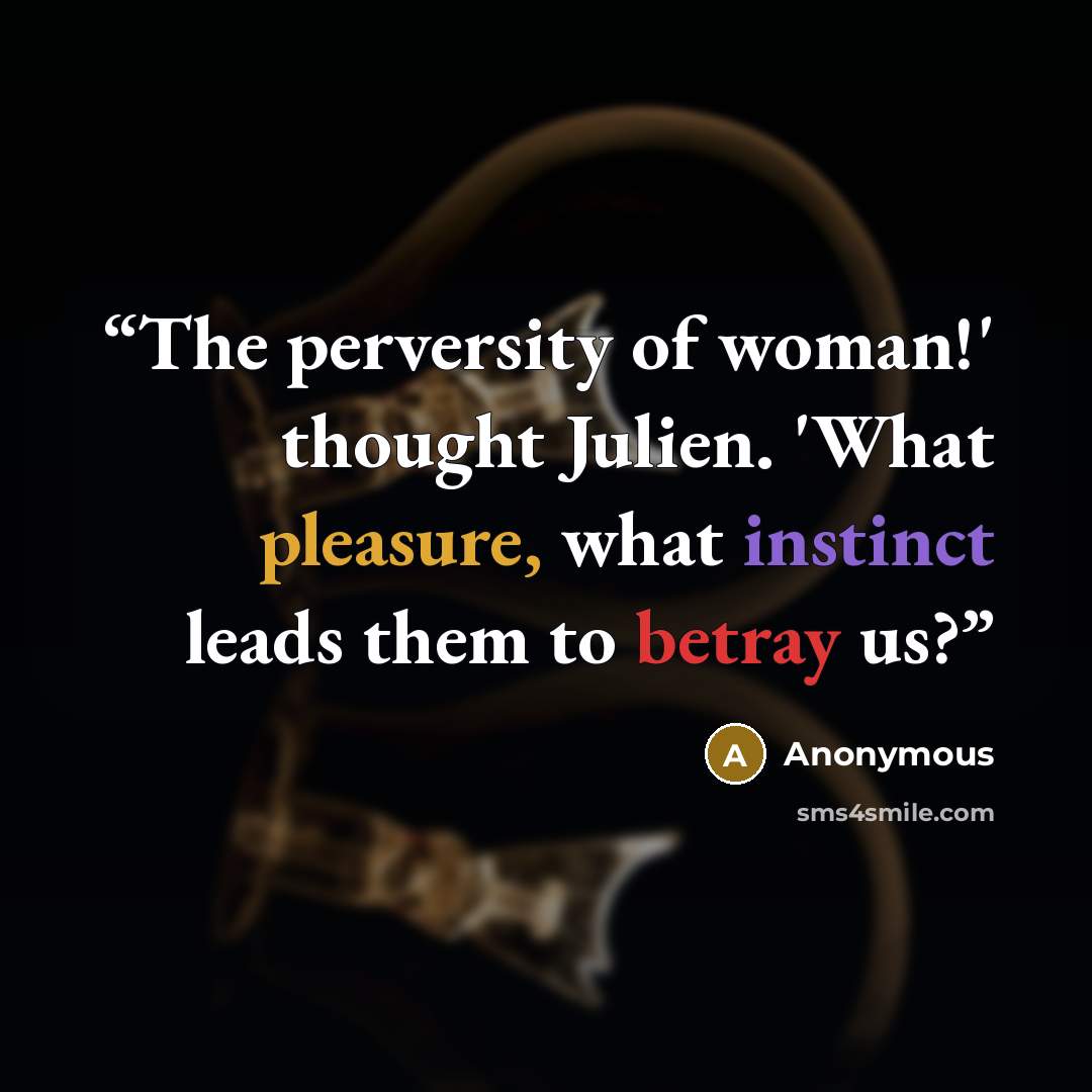 “The perversity of woman!' thought Julien. 'What pleasure, what instinct leads them to betray us?” quote by Anonymous