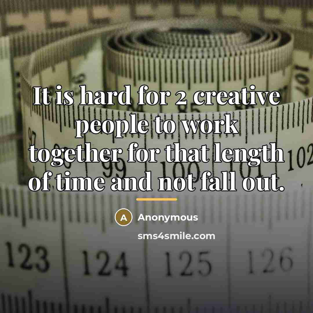 “It is hard for 2 creative people to work together…” quote by Anonymous