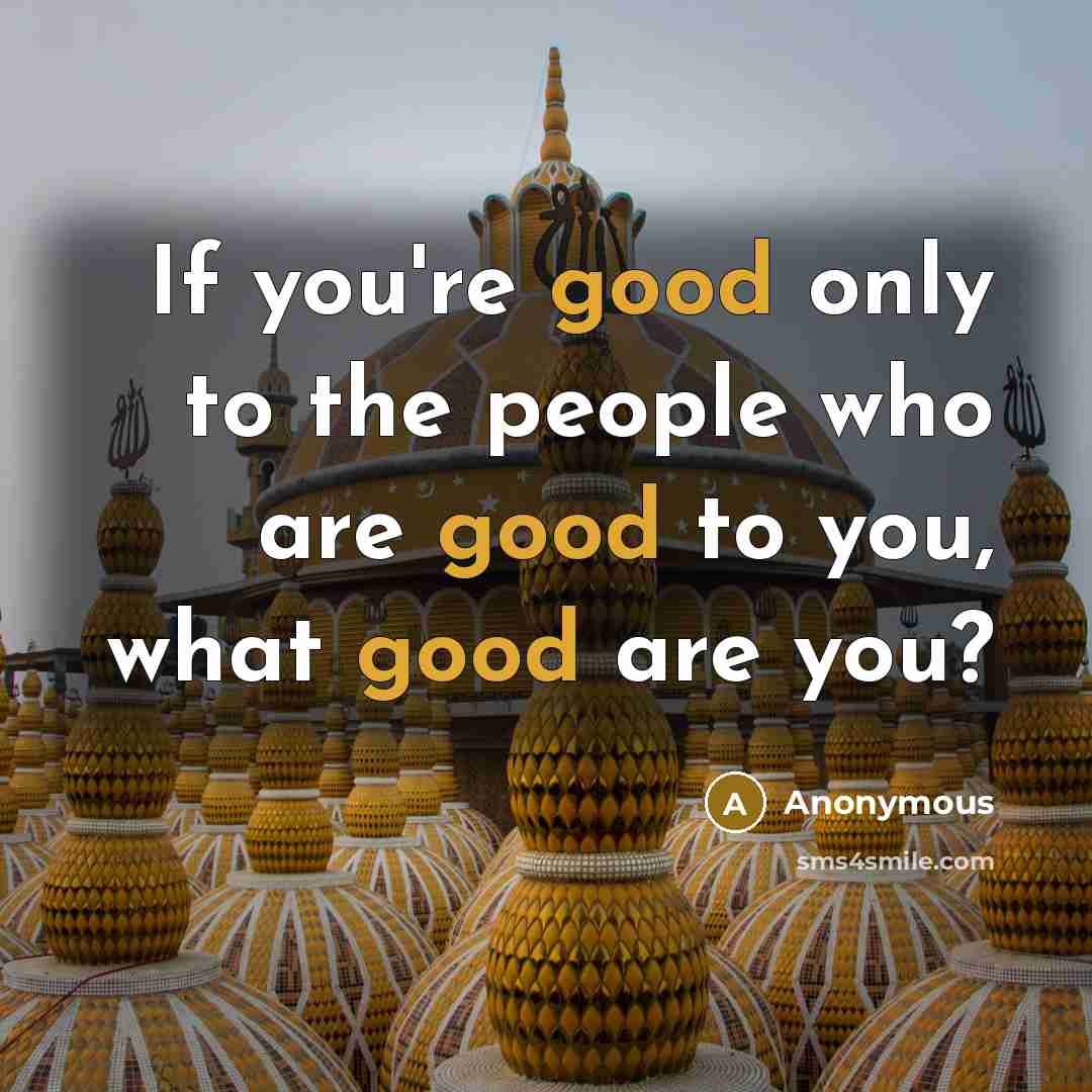 “If you're good only to the people who are good…” quote by Anonymous