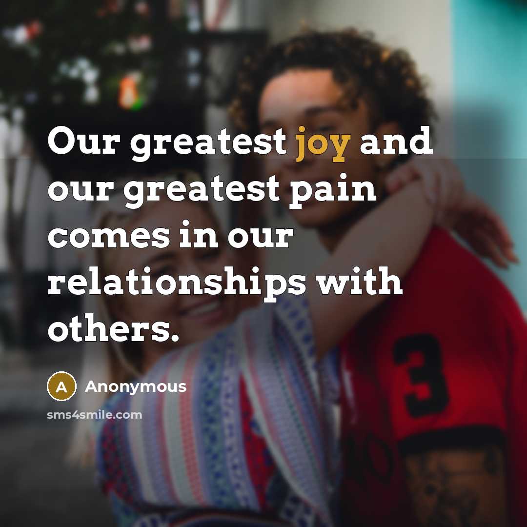 “Our greatest joy and our greatest pain comes in our…” quote by Anonymous