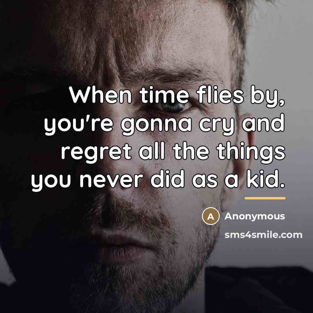 “When time flies by, you're gonna cry and regret all…” quote by Anonymous