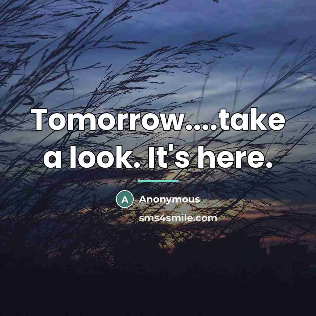 “Tomorrow....take a look. It's here.…” quote by Anonymous